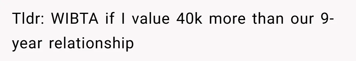 Tldr: WIBTA if I value 40k more than our 9-year relationship