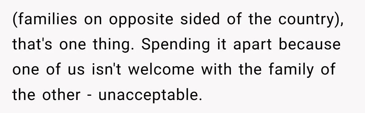 (families on opposite sided of the country), that's one thing. Spending it apart because one of us isn't welcome with the family of the other - unacceptable.
