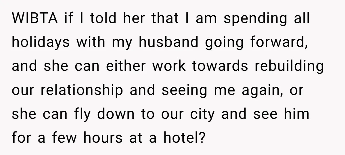 WIBTA if I told her that I am spending all holidays with my husband going forward, and she can either work towards rebuilding our relationship and seeing me again, or...