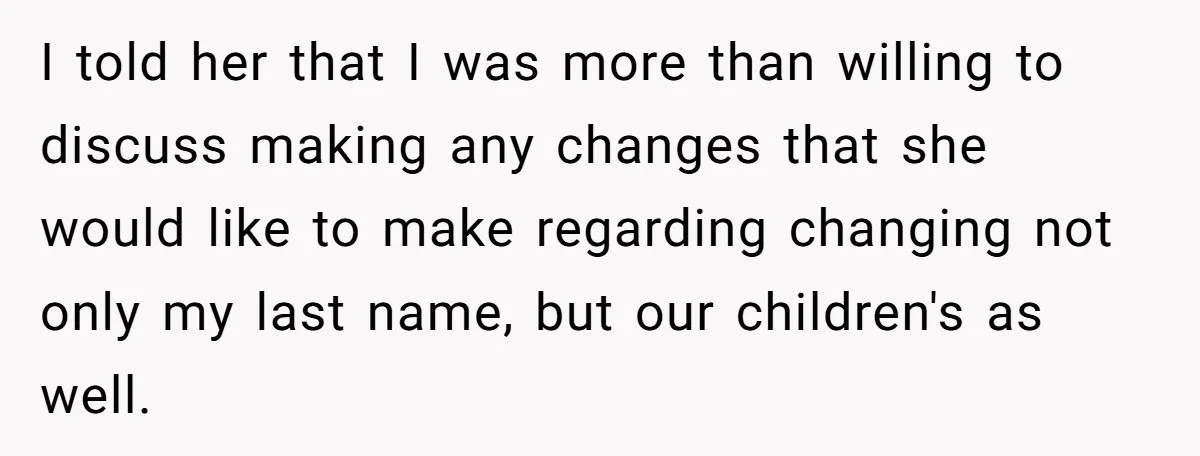 I told her that I was more than willing to discuss making any changes that she would like to make regarding changing not only my last name, but our children's...