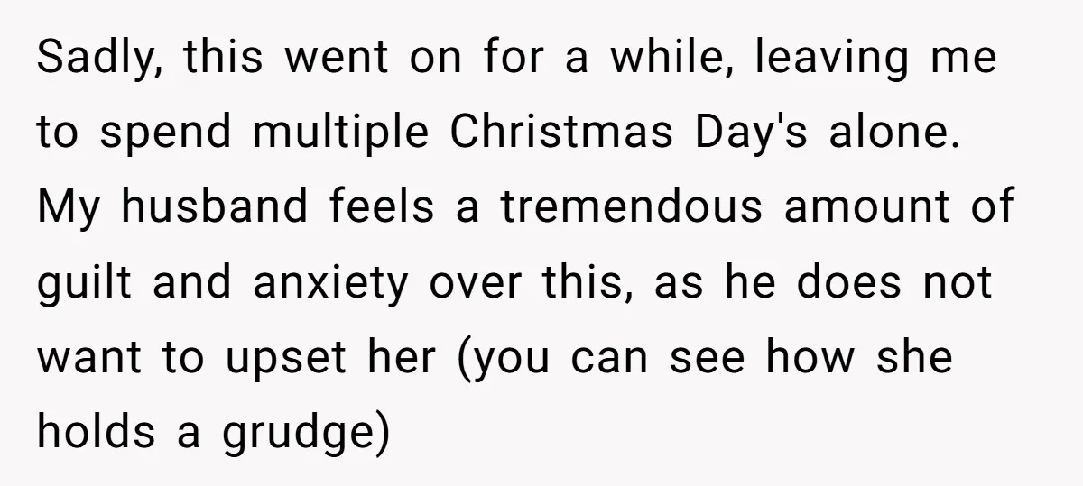 Sadly, this went on for a while, leaving me to spend multiple Christmas Day's alone. My husband feels a tremendous amount of guilt and anxiety over this, as he does...