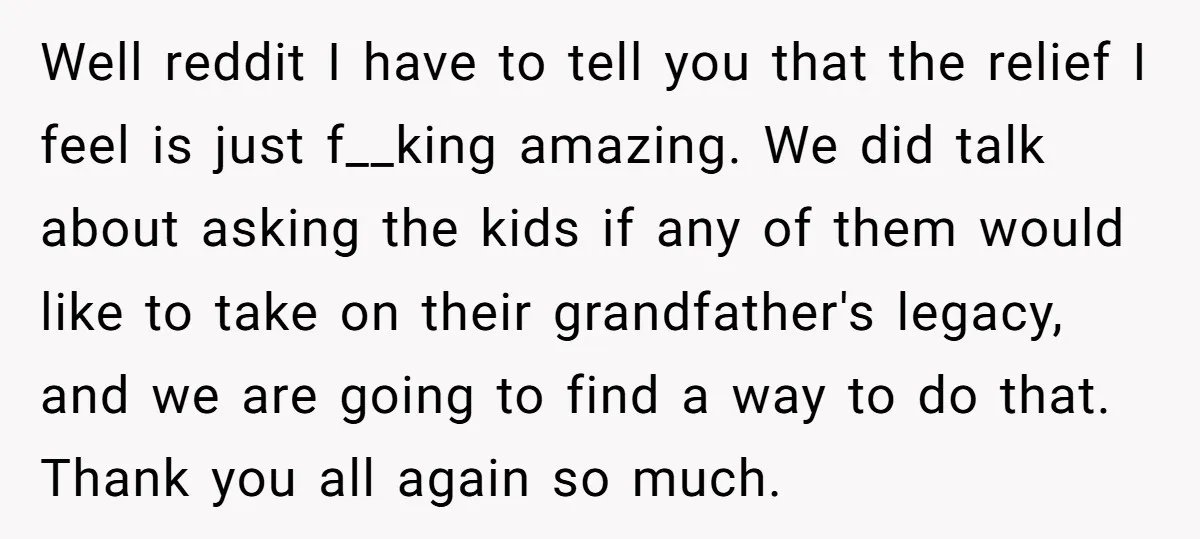Well reddit I have to tell you that the relief I feel is just f__king amazing. We did talk about asking the kids if any of them would like to...