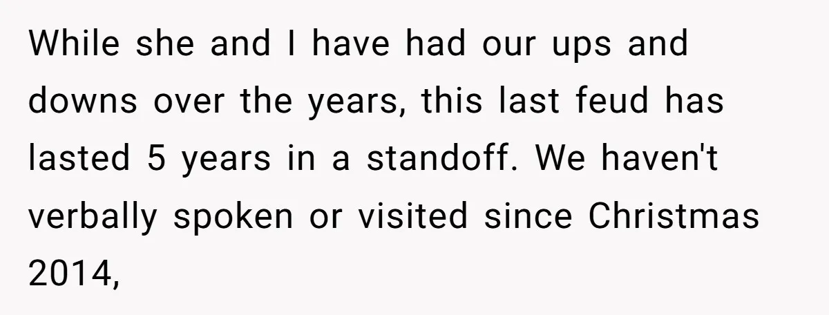 While she and I have had our ups and downs over the years, this last feud has lasted 5 years in a standoff. We haven't verbally spoken or visited since...