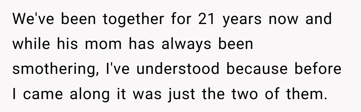We've been together for 21 years now and while his mom has always been smothering, I've understood because before I came along it was just the two of them.