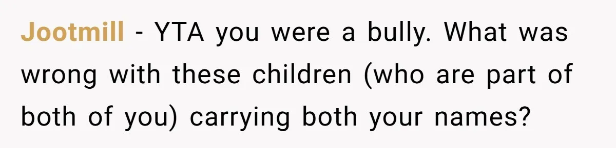 Jootmill − YTA you were a bully. What was wrong with these children (who are part of both of you) carrying both your names?