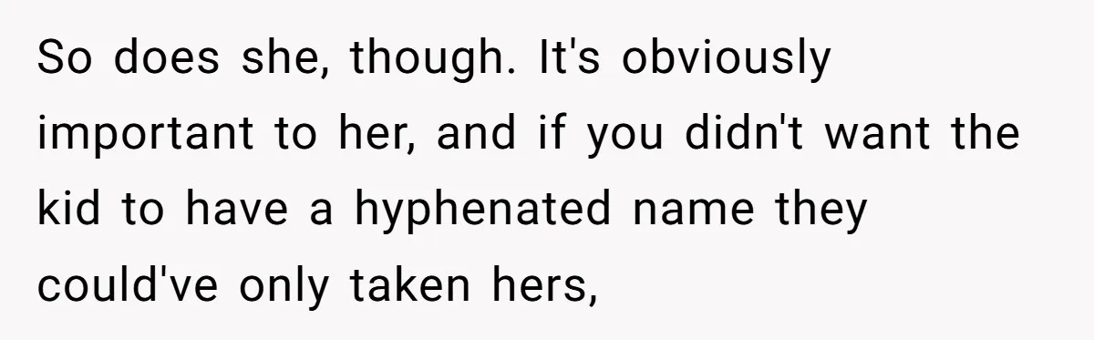 So does she, though. It's obviously important to her, and if you didn't want the kid to have a hyphenated name they could've only taken hers,