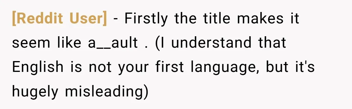 [Reddit User] − Firstly the title makes it seem like a__ault . (I understand that English is not your first language, but it's hugely misleading)