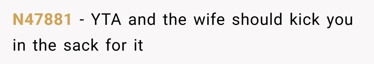 N47881 − YTA and the wife should kick you in the sack for it
