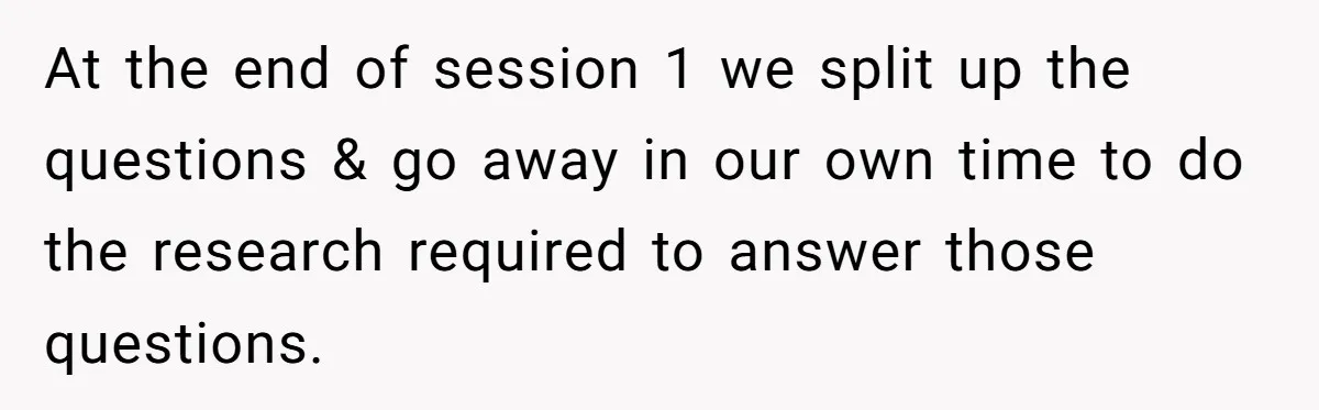 At the end of session 1 we split up the questions & go away in our own time to do the research required to answer those questions.