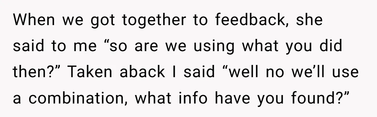 When we got together to feedback, she said to me “so are we using what you did then?” Taken aback I said “well no we’ll use a combination, what info...