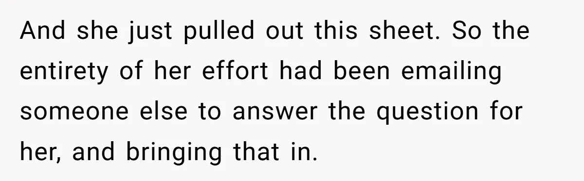 And she just pulled out this sheet. So the entirety of her effort had been emailing someone else to answer the question for her, and bringing that in.