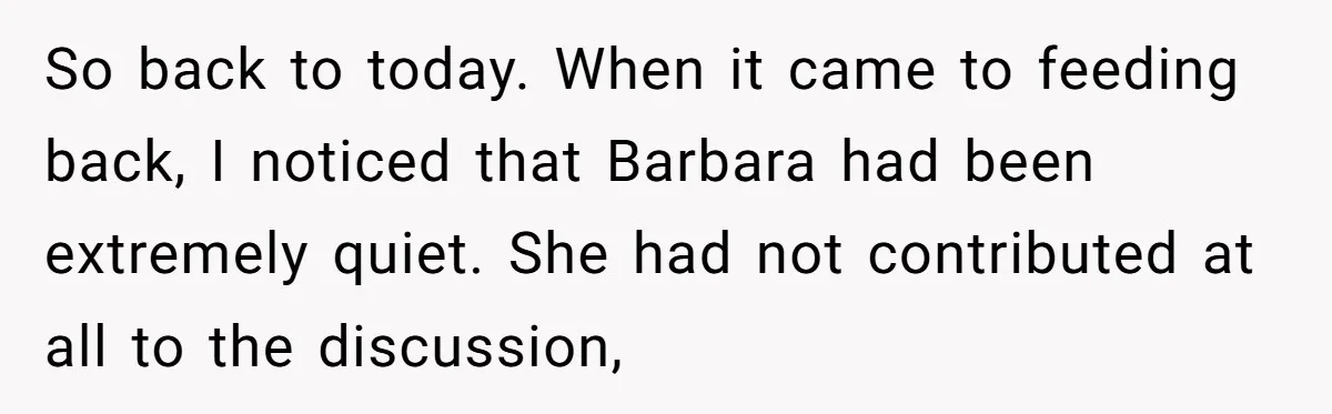 So back to today. When it came to feeding back, I noticed that Barbara had been extremely quiet. She had not contributed at all to the discussion,