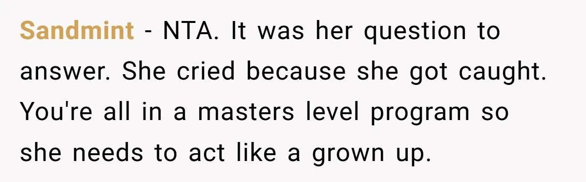 Sandmint − NTA. It was her question to answer. She cried because she got caught. You're all in a masters level program so she needs to act like a grown...