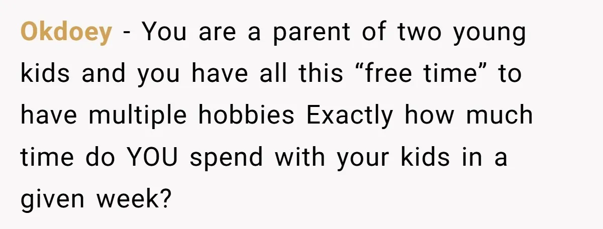 Okdoey − You are a parent of two young kids and you have all this “free time” to have multiple hobbies Exactly how much time do YOU spend with your...
