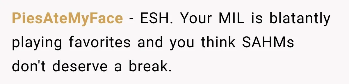 PiesAteMyFace − ESH. Your MIL is blatantly playing favorites and you think SAHMs don't deserve a break.