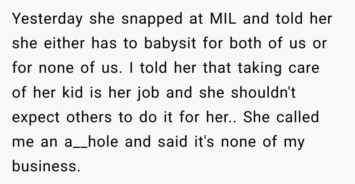 Yesterday she snapped at MIL and told her she either has to babysit for both of us or for none of us. I told her that taking care of her...