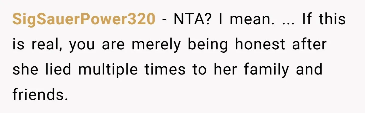 SigSauerPower320 − NTA? I mean. ... If this is real, you are merely being honest after she lied multiple times to her family and friends.