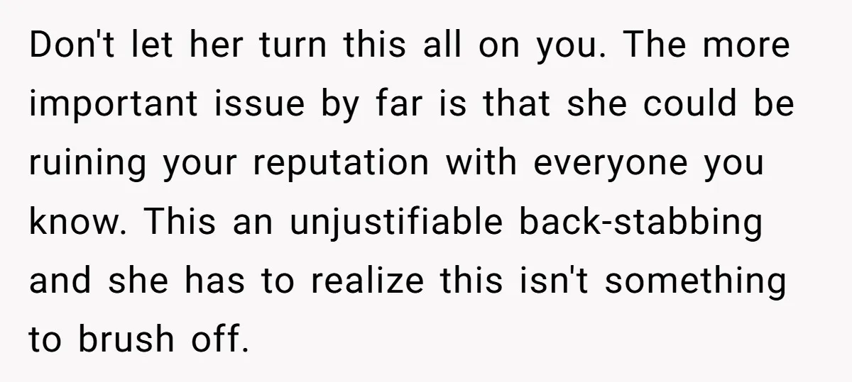 Don't let her turn this all on you. The more important issue by far is that she could be ruining your reputation with everyone you know. This an unjustifiable back-stabbing...