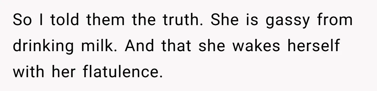 So I told them the truth. She is gassy from drinking milk. And that she wakes herself with her flatulence.