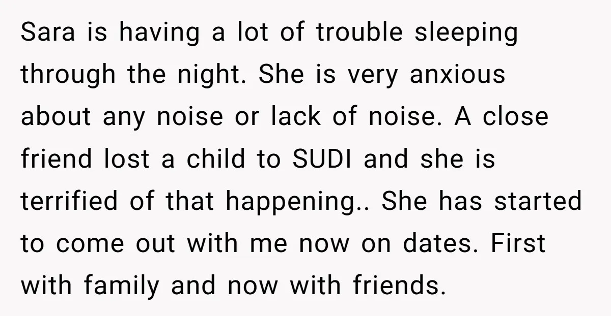 Sara is having a lot of trouble sleeping through the night. She is very anxious about any noise or lack of noise. A close friend lost a child to SUDI...