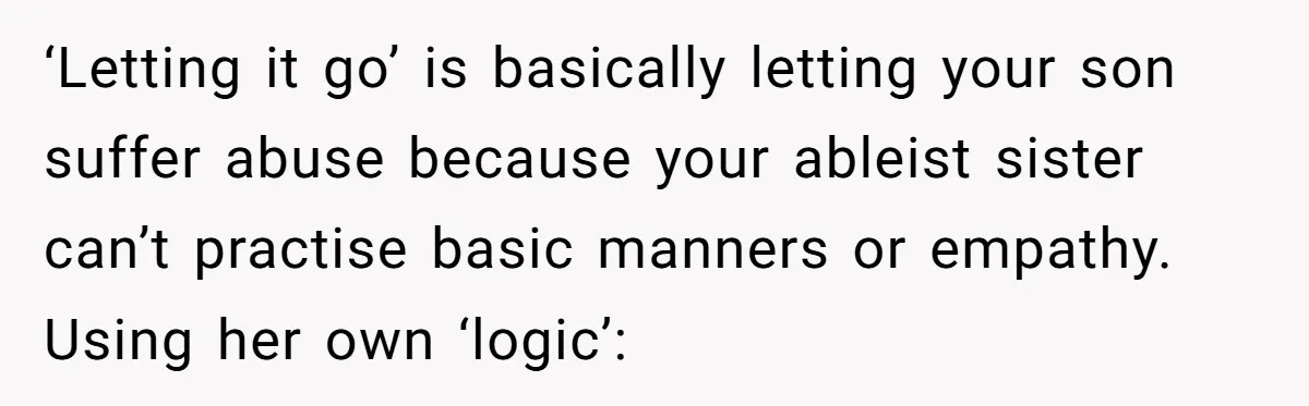 ‘Letting it go’ is basically letting your son suffer abuse because your ableist sister can’t practise basic manners or empathy. Using her own ‘logic’: