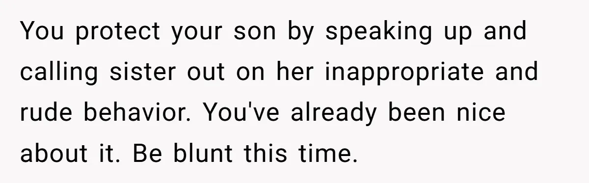 You protect your son by speaking up and calling sister out on her inappropriate and rude behavior. You've already been nice about it. Be blunt this time.
