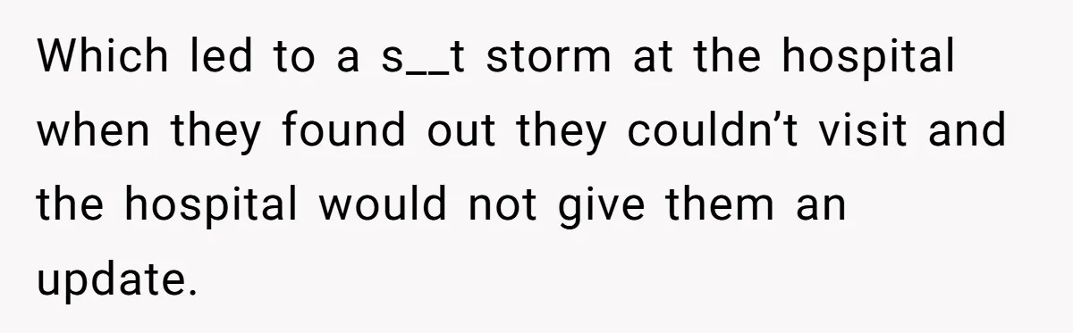 Which led to a s__t storm at the hospital when they found out they couldn’t visit and the hospital would not give them an update.