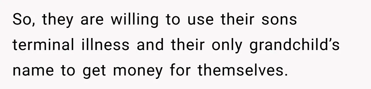 So, they are willing to use their sons terminal illness and their only grandchild’s name to get money for themselves.