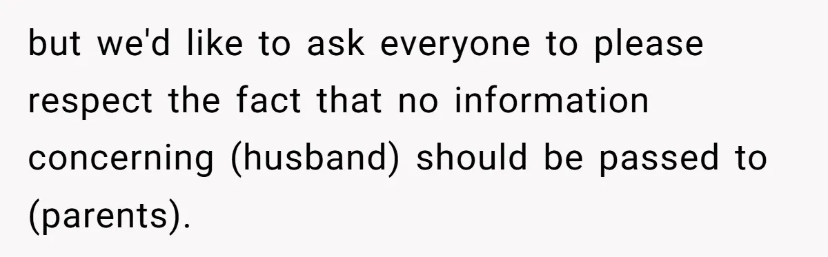 but we'd like to ask everyone to please respect the fact that no information concerning (husband) should be passed to (parents).