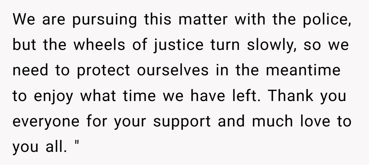 We are pursuing this matter with the police, but the wheels of justice turn slowly, so we need to protect ourselves in the meantime to enjoy what time we have...