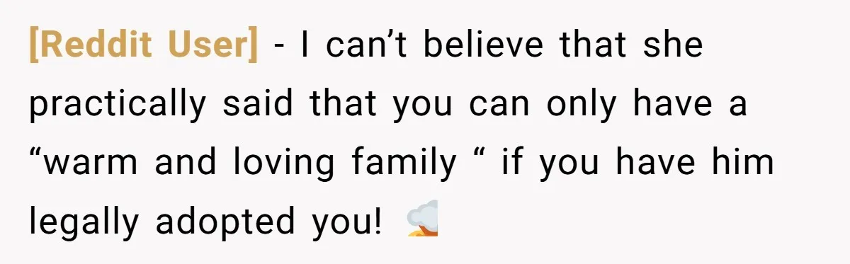 [Reddit User] − I can’t believe that she practically said that you can only have a “warm and loving family “ if you have him legally adopted you! 🤯