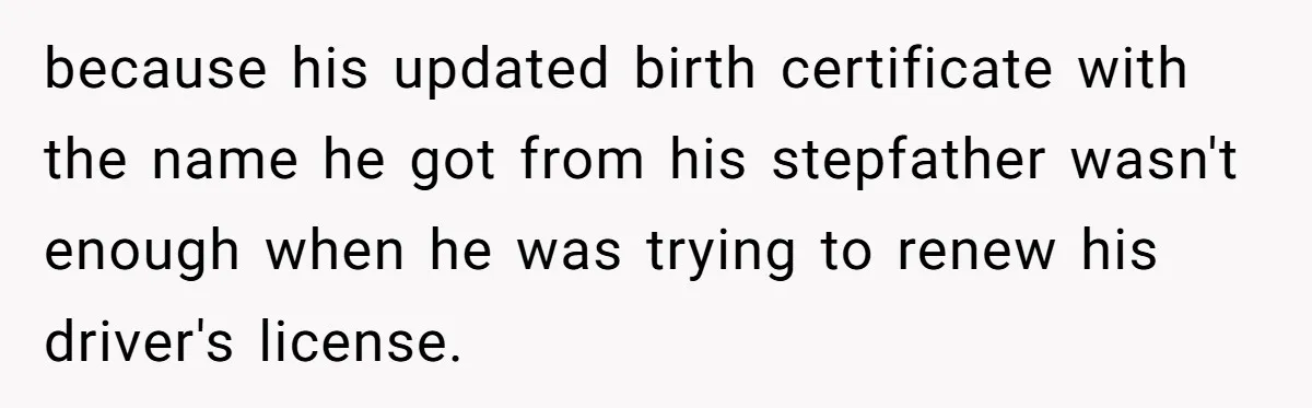 because his updated birth certificate with the name he got from his stepfather wasn't enough when he was trying to renew his driver's license.