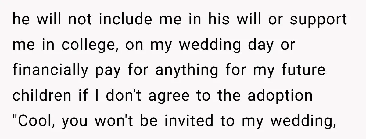 he will not include me in his will or support me in college, on my wedding day or financially pay for anything for my future children if I don't agree...