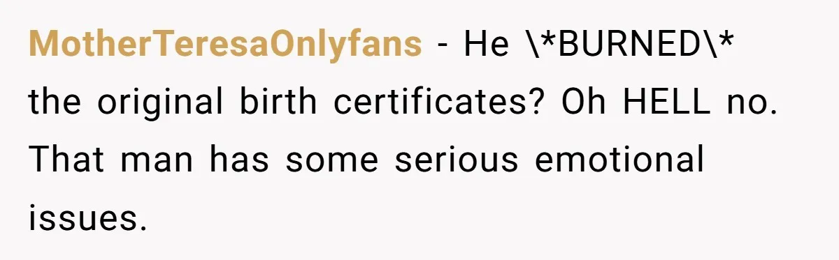 MotherTeresaOnlyfans − He \*BURNED\* the original birth certificates? Oh HELL no. That man has some serious emotional issues.