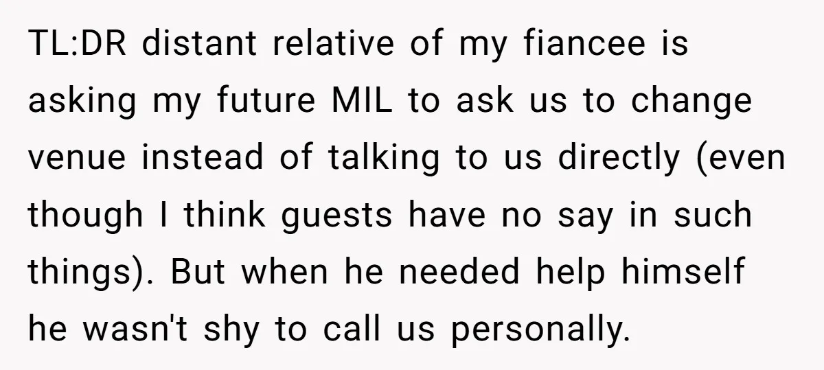 TL:DR distant relative of my fiancee is asking my future MIL to ask us to change venue instead of talking to us directly (even though I think guests have no...