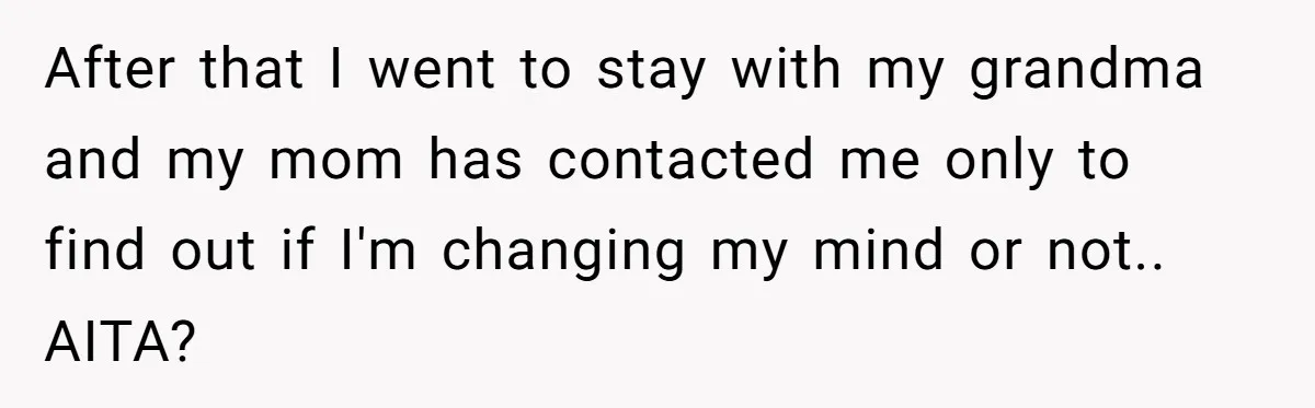 After that I went to stay with my grandma and my mom has contacted me only to find out if I'm changing my mind or not.. AITA?