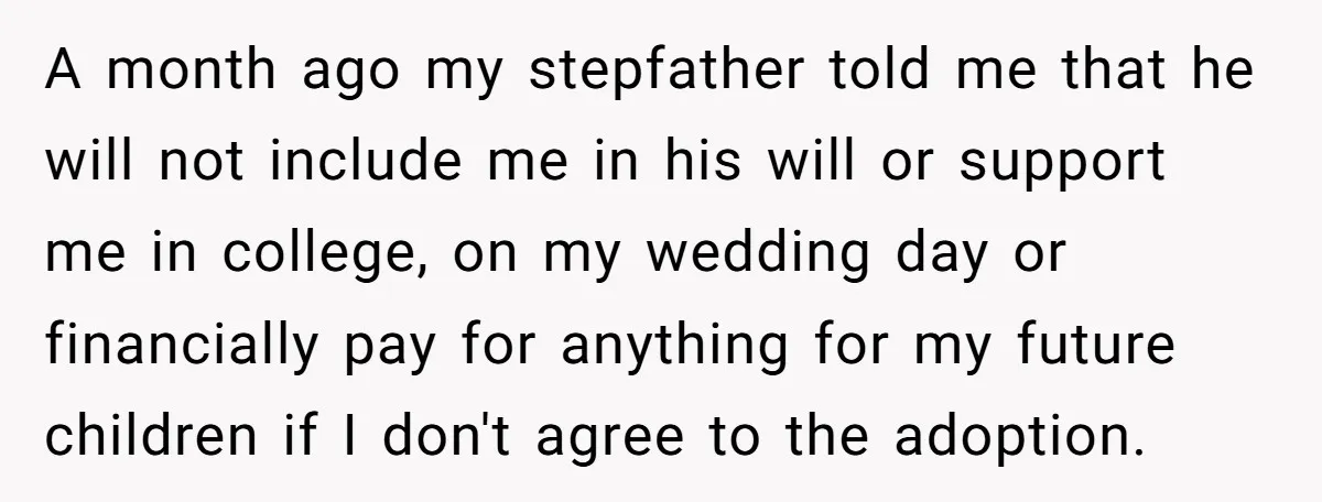 A month ago my stepfather told me that he will not include me in his will or support me in college, on my wedding day or financially pay for anything...