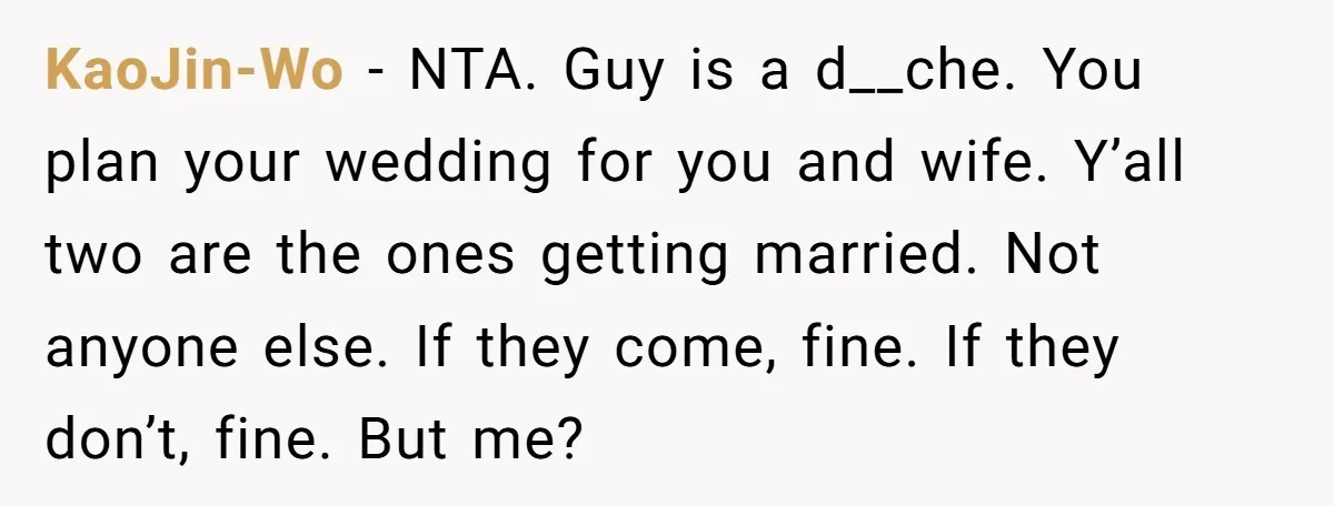KaoJin-Wo − NTA. Guy is a d__che. You plan your wedding for you and wife. Y’all two are the ones getting married. Not anyone else. If they come, fine. If...