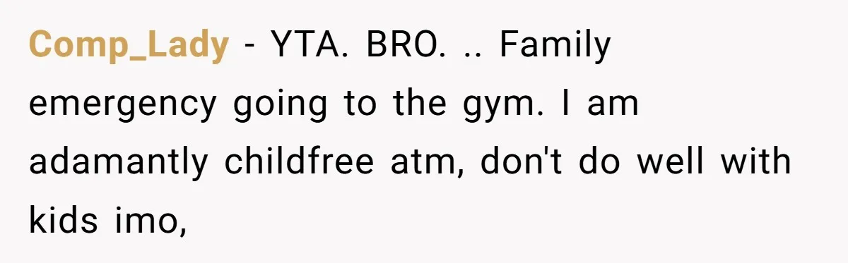 Comp_Lady − YTA. BRO. .. Family emergency going to the gym. I am adamantly childfree atm, don't do well with kids imo,