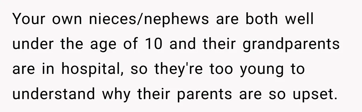 Your own nieces/nephews are both well under the age of 10 and their grandparents are in hospital, so they're too young to understand why their parents are so upset.