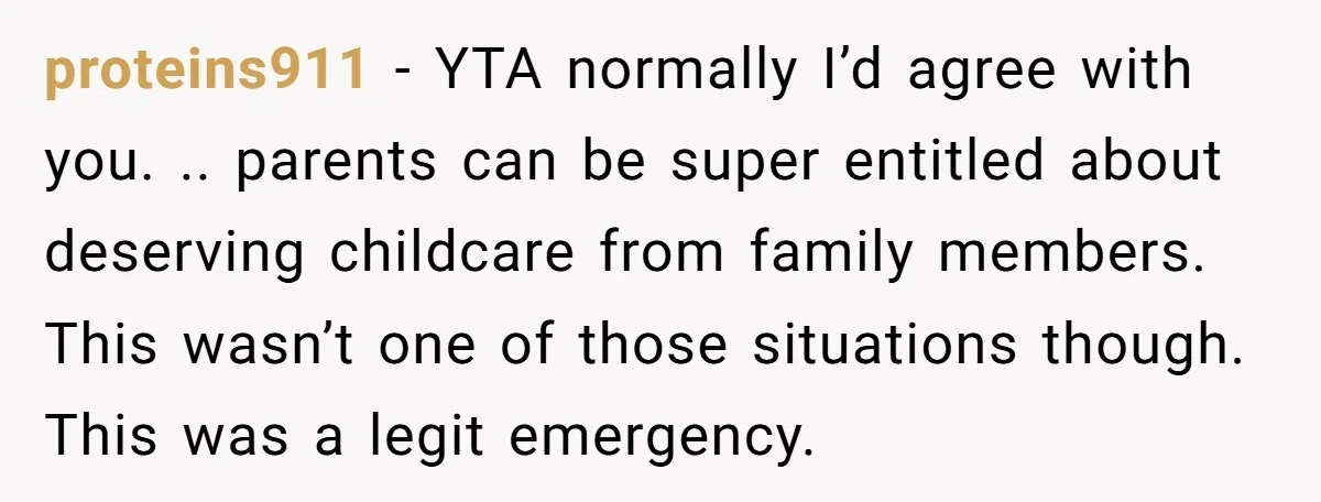 proteins911 − YTA normally I’d agree with you. .. parents can be super entitled about deserving childcare from family members. This wasn’t one of those situations though. This was a...