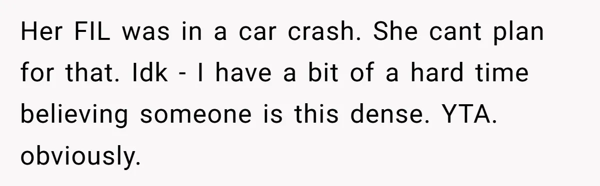 Her FIL was in a car crash. She cant plan for that. Idk - I have a bit of a hard time believing someone is this dense. YTA. obviously.