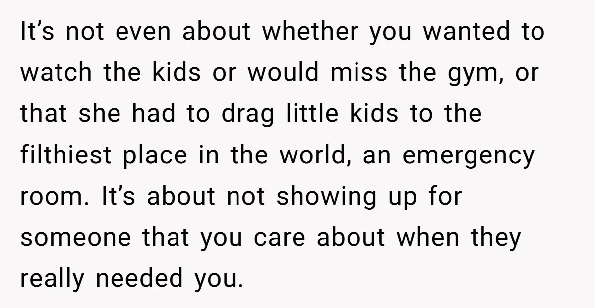 It’s not even about whether you wanted to watch the kids or would miss the gym, or that she had to drag little kids to the filthiest place in the...
