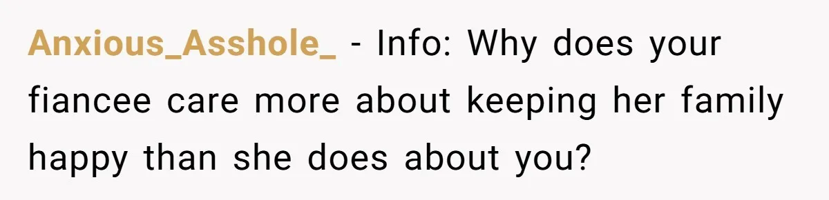 Anxious_Asshole_ − Info: Why does your fiancee care more about keeping her family happy than she does about you?