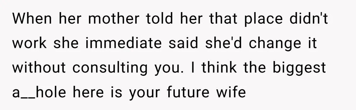 When her mother told her that place didn't work she immediate said she'd change it without consulting you. I think the biggest a__hole here is your future wife