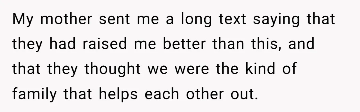 My mother sent me a long text saying that they had raised me better than this, and that they thought we were the kind of family that helps each other...