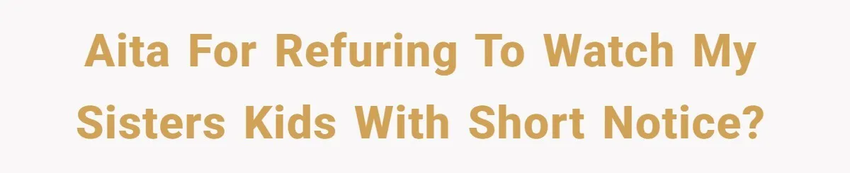 AITA for refuring to watch my sisters kids with short notice?