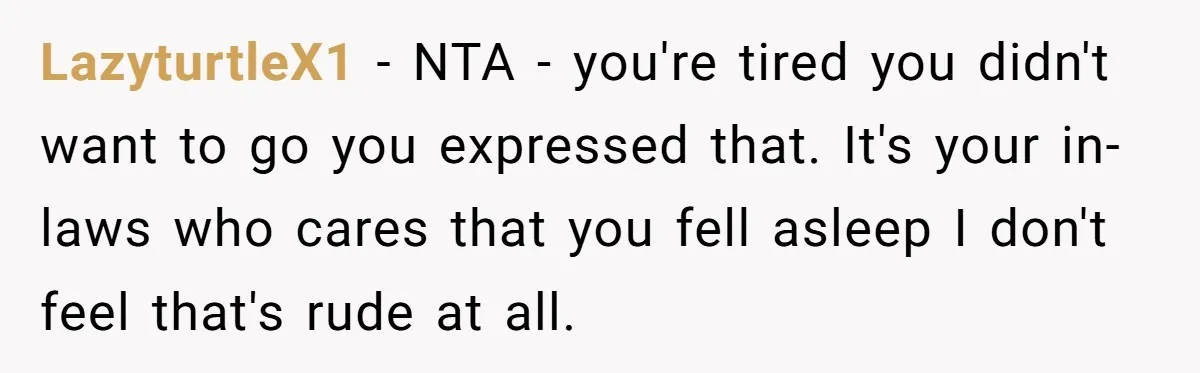 LazyturtleX1 − NTA - you're tired you didn't want to go you expressed that. It's your in-laws who cares that you fell asleep I don't feel that's rude at all.