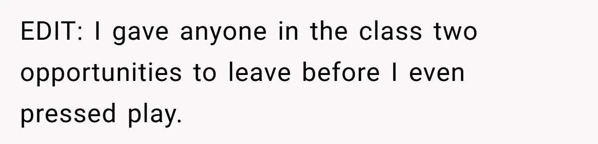 EDIT: I gave anyone in the class two opportunities to leave before I even pressed play.