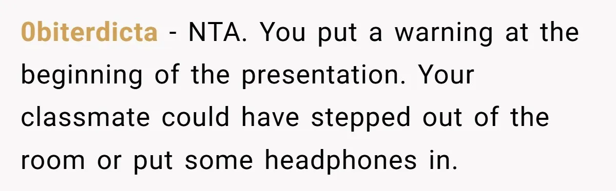 0biterdicta − NTA. You put a warning at the beginning of the presentation. Your classmate could have stepped out of the room or put some headphones in.